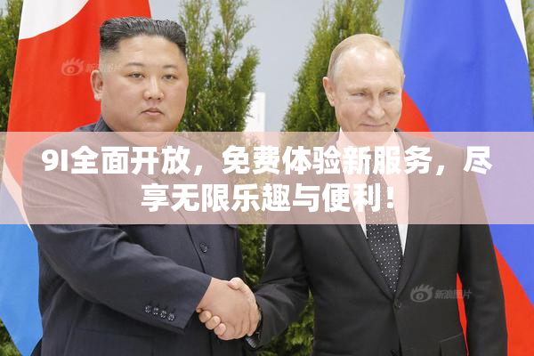 9I全面开放，免费体验新服务，尽享无限乐趣与便利！