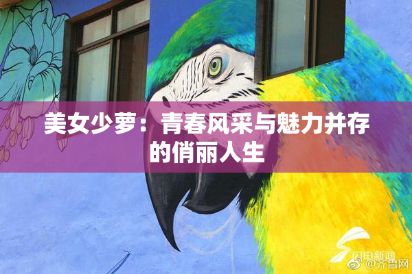 美女少萝：青春风采与魅力并存的俏丽人生