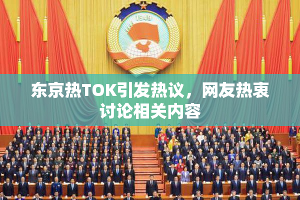 东京热TOK引发热议，网友热衷讨论相关内容
