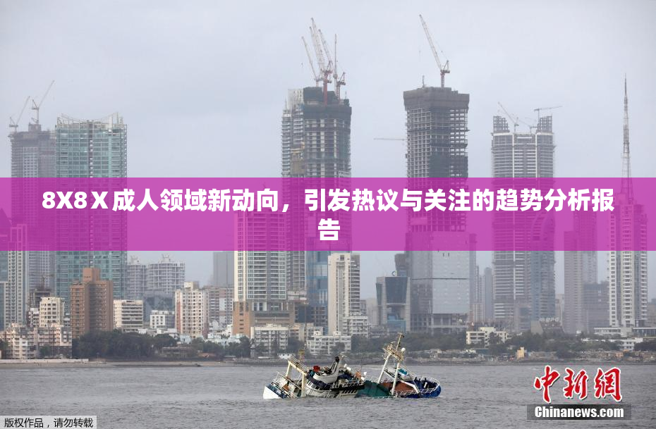8X8Ⅹ成人领域新动向，引发热议与关注的趋势分析报告