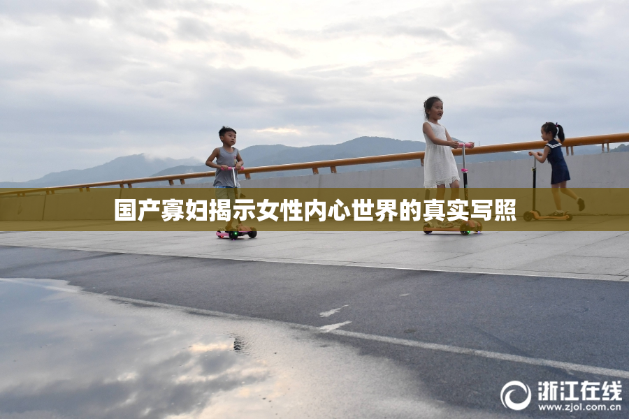 国产寡妇揭示女性内心世界的真实写照