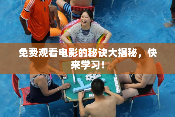 免费观看电影的秘诀大揭秘，快来学习！