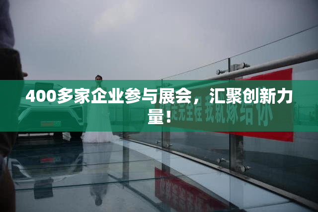400多家企业参与展会，汇聚创新力量！