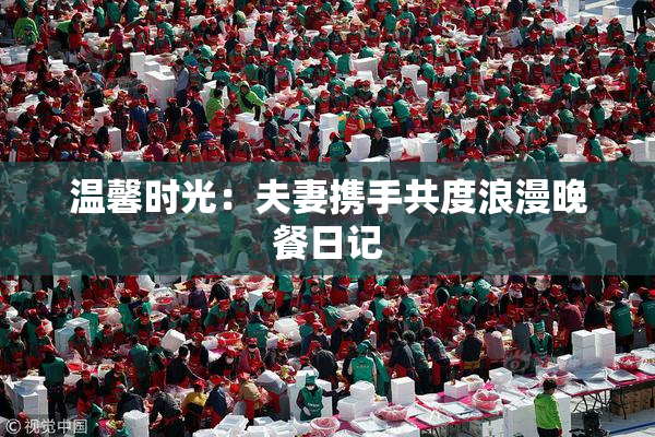 温馨时光：夫妻携手共度浪漫晚餐日记
