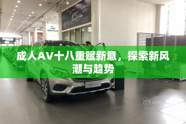 成人AV十八重赋新意，探索新风潮与趋势