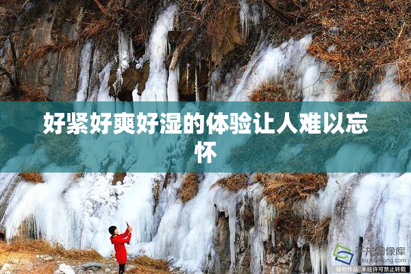 好紧好爽好湿的体验让人难以忘怀
