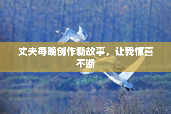 丈夫每晚创作新故事，让我惊喜不断