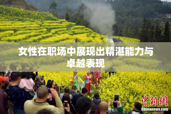 女性在职场中展现出精湛能力与卓越表现