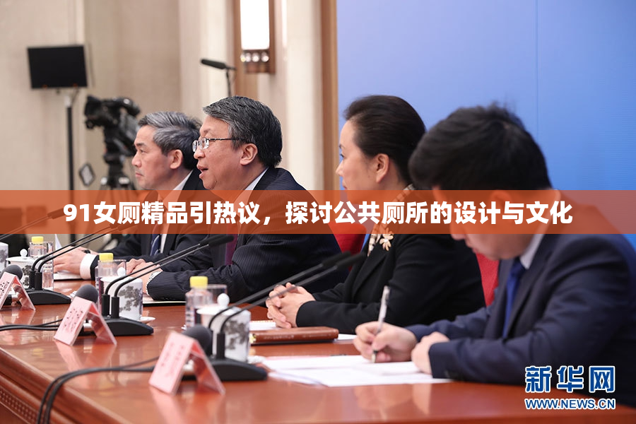 91女厕精品引热议，探讨公共厕所的设计与文化