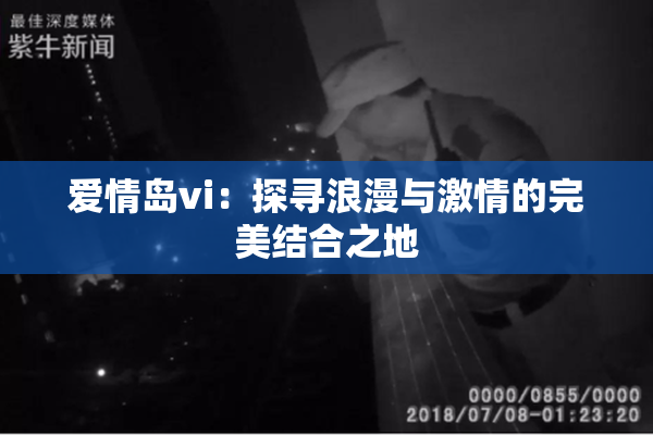 爱情岛vi：探寻浪漫与激情的完美结合之地