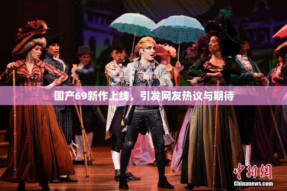 国产69新作上线，引发网友热议与期待