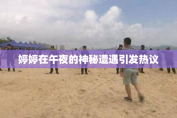 婷婷在午夜的神秘遭遇引发热议