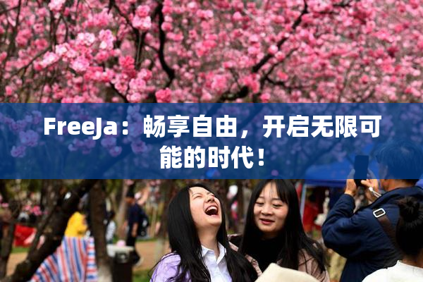 FreeJa：畅享自由，开启无限可能的时代！