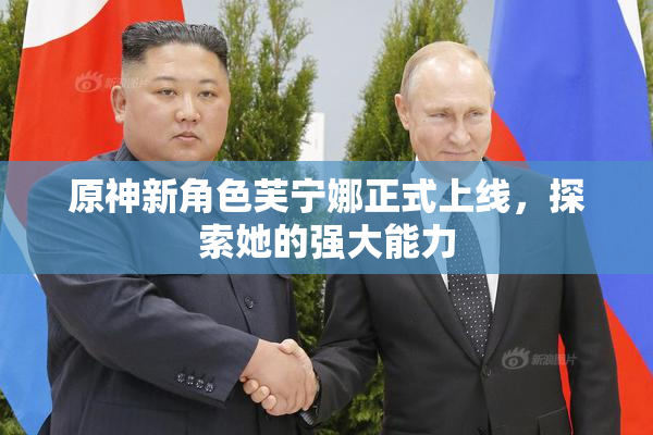 原神新角色芙宁娜正式上线，探索她的强大能力