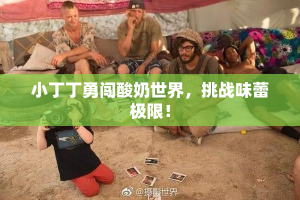 小丁丁勇闯酸奶世界，挑战味蕾极限！