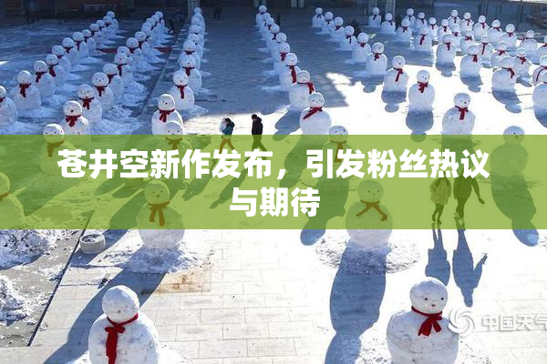 苍井空新作发布，引发粉丝热议与期待