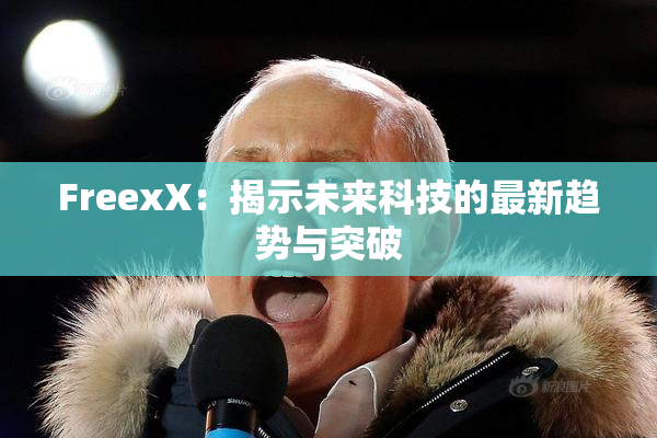 FreexX：揭示未来科技的最新趋势与突破