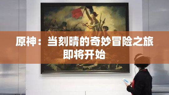 原神：当刻晴的奇妙冒险之旅即将开始