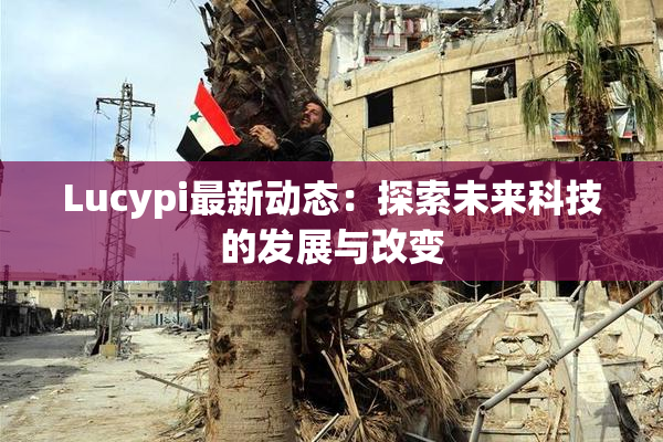 Lucypi最新动态：探索未来科技的发展与改变