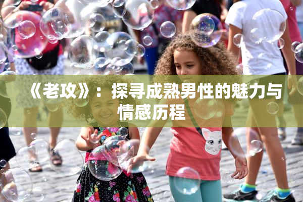 《老攻》：探寻成熟男性的魅力与情感历程