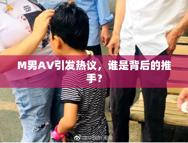 M男AV引发热议，谁是背后的推手？
