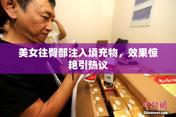 美女往臀部注入填充物，效果惊艳引热议