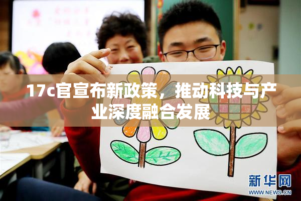 17c官宣布新政策，推动科技与产业深度融合发展