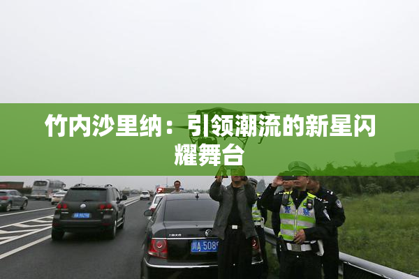 竹内沙里纳：引领潮流的新星闪耀舞台