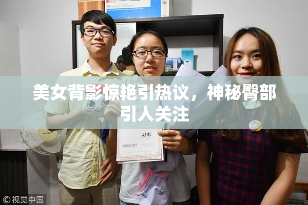 美女背影惊艳引热议，神秘臀部引人关注