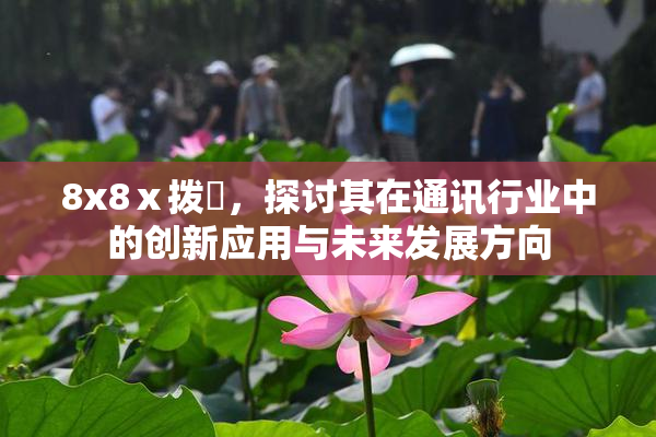8x8ⅹ拨牐，探讨其在通讯行业中的创新应用与未来发展方向