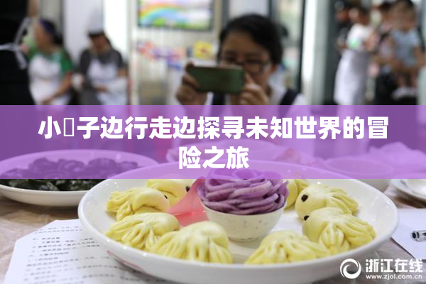 小峓子边行走边探寻未知世界的冒险之旅