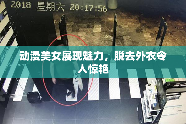 动漫美女展现魅力，脱去外衣令人惊艳