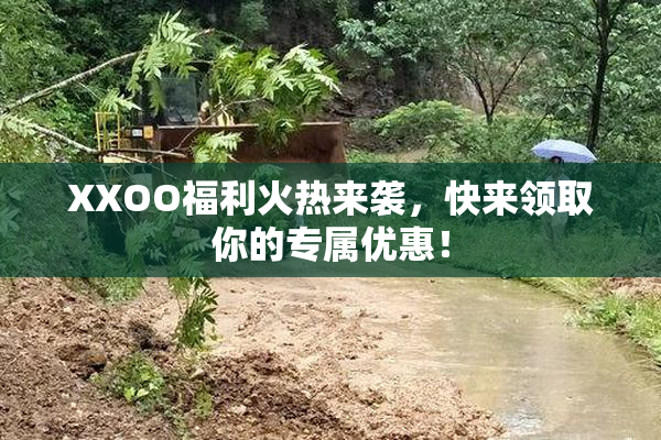 XXOO福利火热来袭，快来领取你的专属优惠！