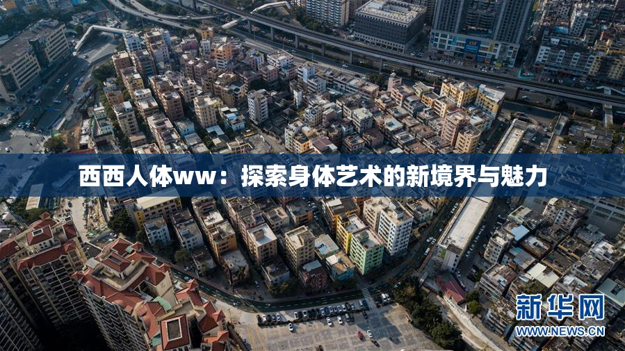 西西人体ww：探索身体艺术的新境界与魅力