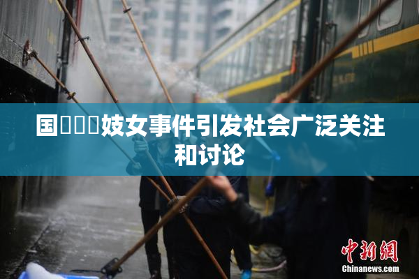 国產梱綁妓女事件引发社会广泛关注和讨论