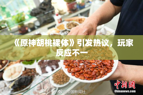《原神胡桃裸体》引发热议，玩家反应不一