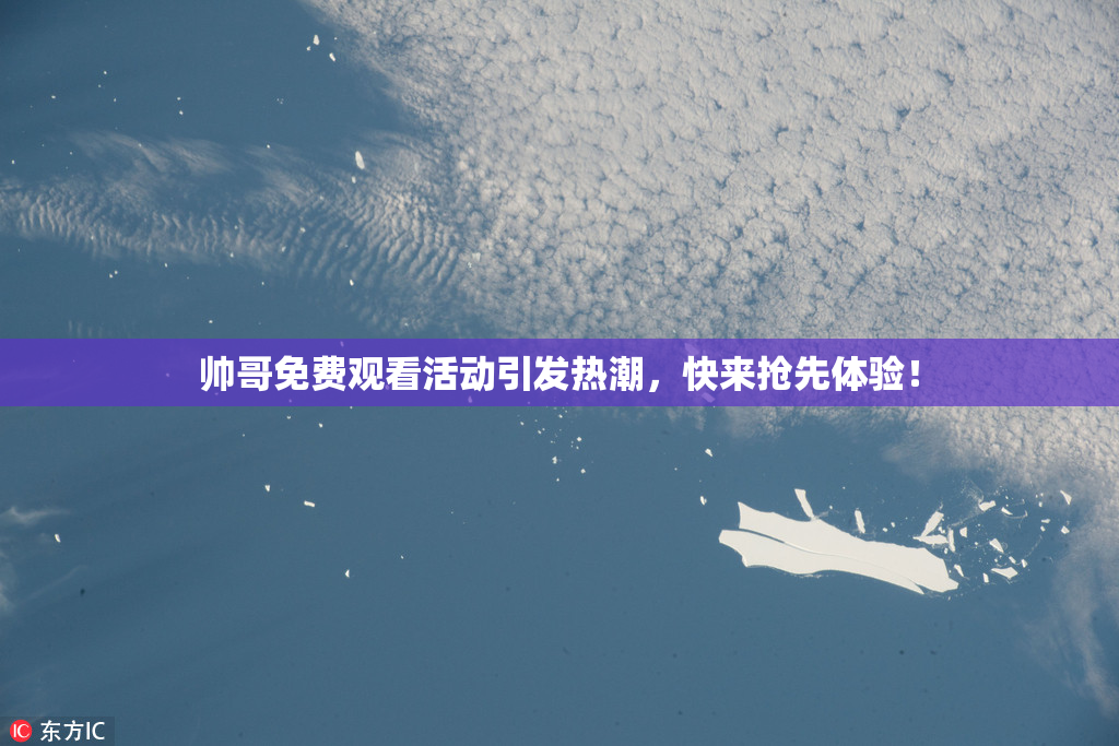 帅哥免费观看活动引发热潮，快来抢先体验！