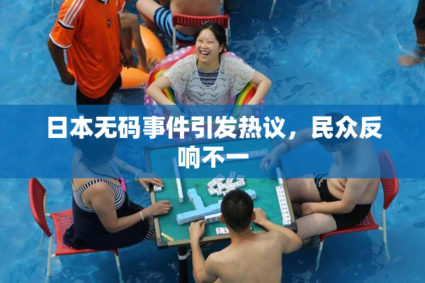 日本无码事件引发热议，民众反响不一