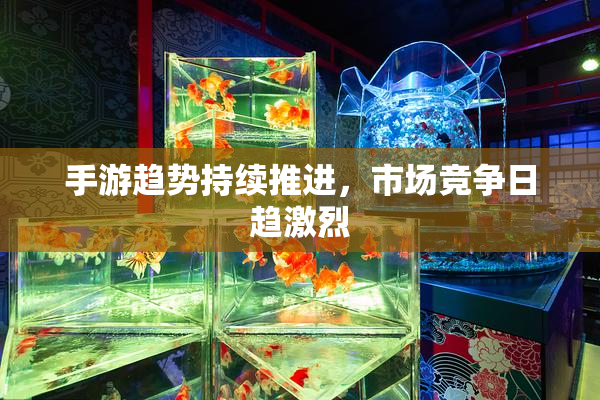 手游趋势持续推进，市场竞争日趋激烈