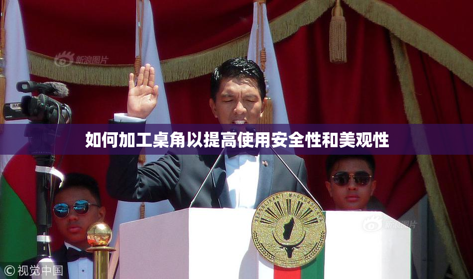 如何加工桌角以提高使用安全性和美观性