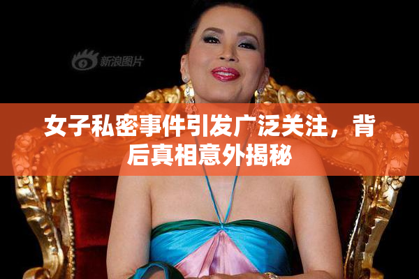 女子私密事件引发广泛关注，背后真相意外揭秘