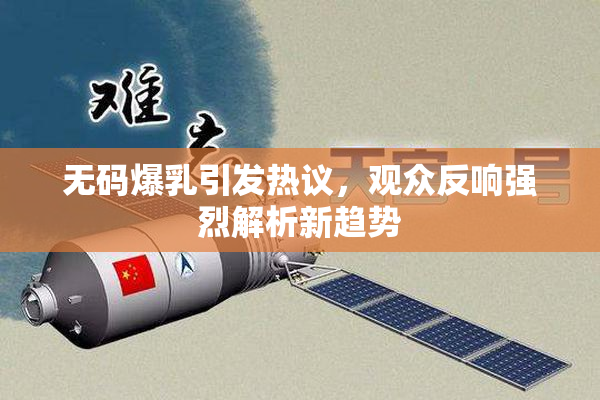 无码爆乳引发热议，观众反响强烈解析新趋势