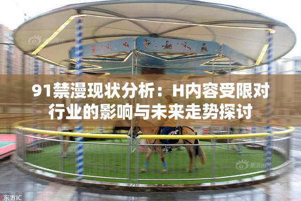 91禁漫现状分析：H内容受限对行业的影响与未来走势探讨