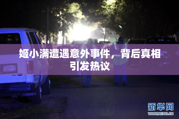 姬小满遭遇意外事件，背后真相引发热议