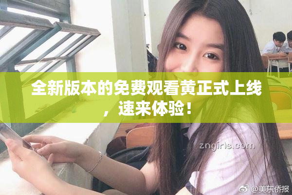 全新版本的免费观看黄正式上线，速来体验！
