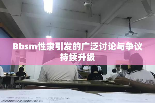 Bbsm性隶引发的广泛讨论与争议持续升级