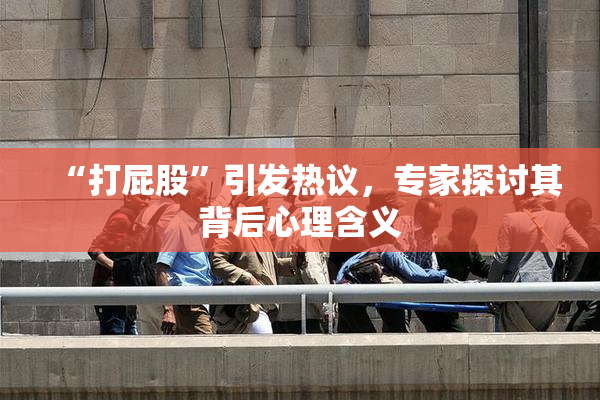 “打屁股”引发热议，专家探讨其背后心理含义