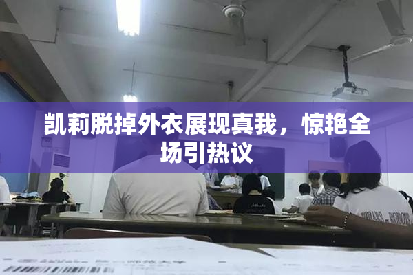 凯莉脱掉外衣展现真我，惊艳全场引热议