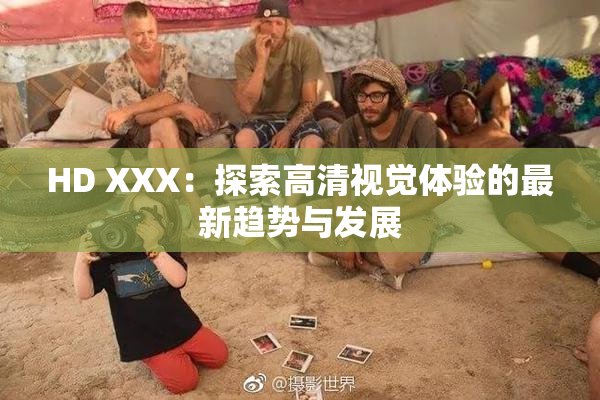 HD XXX：探索高清视觉体验的最新趋势与发展