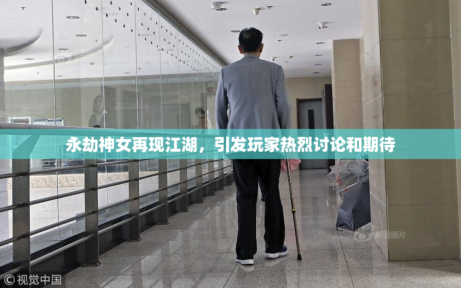 永劫神女再现江湖，引发玩家热烈讨论和期待